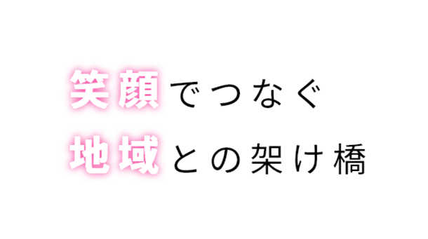 笑顔でつなぐ地域との架け橋